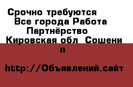 Срочно требуются !!!! - Все города Работа » Партнёрство   . Кировская обл.,Сошени п.